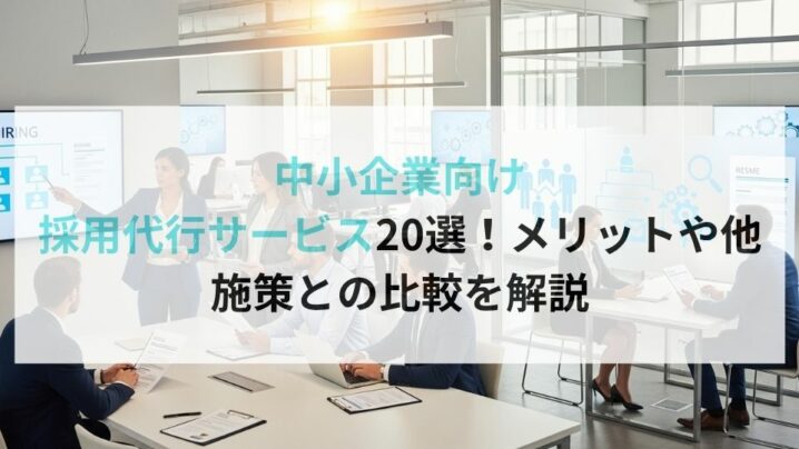 中小企業向け採用代行サービス20選！メリットや他施策との比較を解説